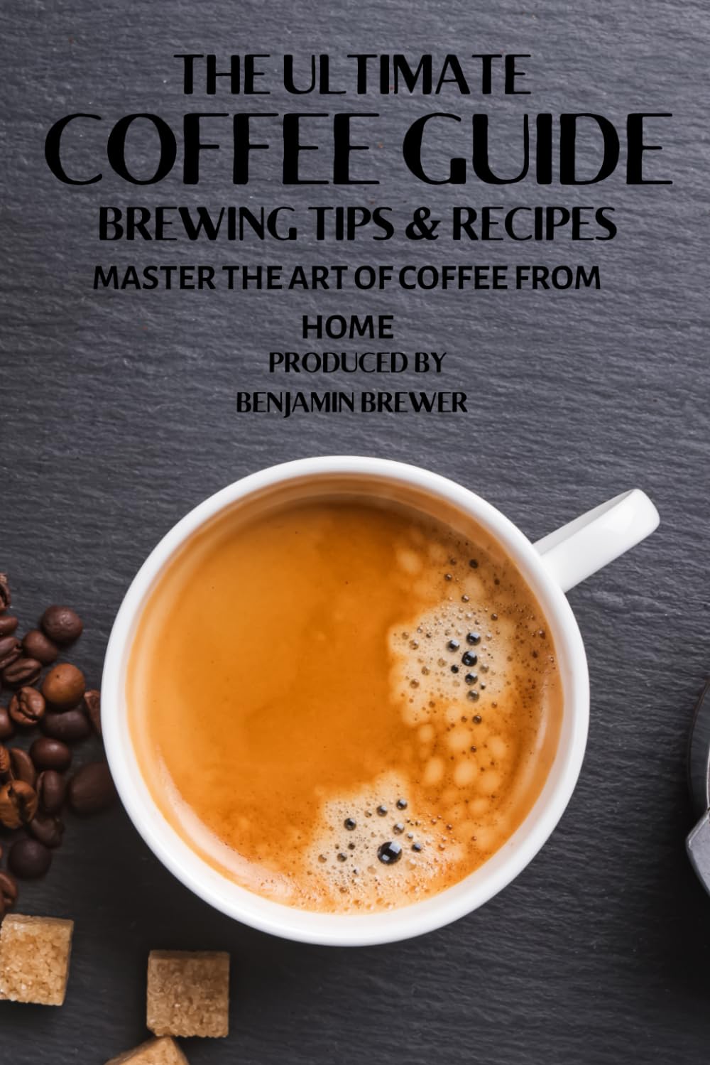 THE ULTIMATE COFFEE GUIDE BREWING TIPS & RECIPES: MASTER THE ART OF COFFEE FROM HOME PDF // LINK TO AMAZON BELOW FOR PAPERBACK